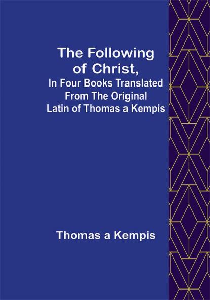 The Following Of Christ In Four Books Translated from the Original Latin of Thomas a Kempis