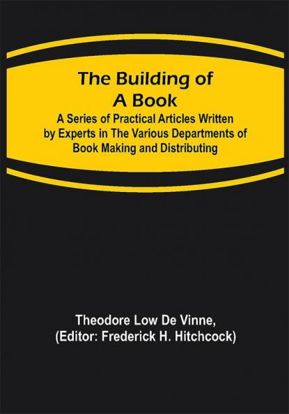 The Building of a Book; A Series of Practical Articles Written by Experts in the Various Departments of Book Making and Distributing