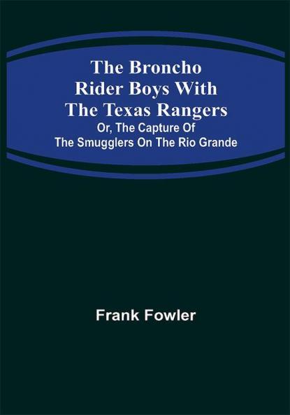 The Broncho Rider Boys with the Texas Rangers; Or The Capture of the Smugglers on the Rio Grande