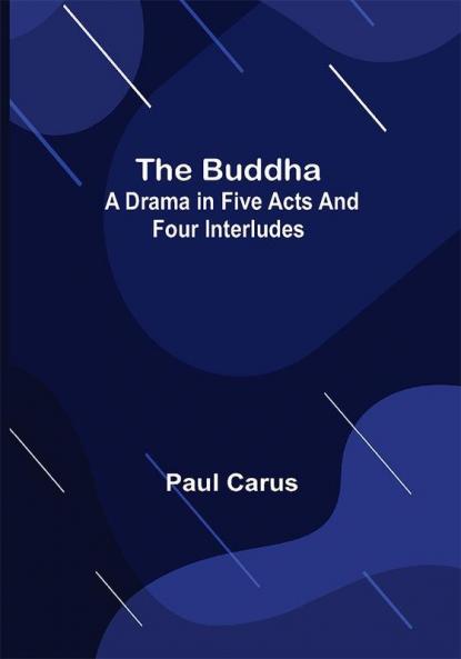 The Buddha: A Drama in Five Acts and Four Interludes