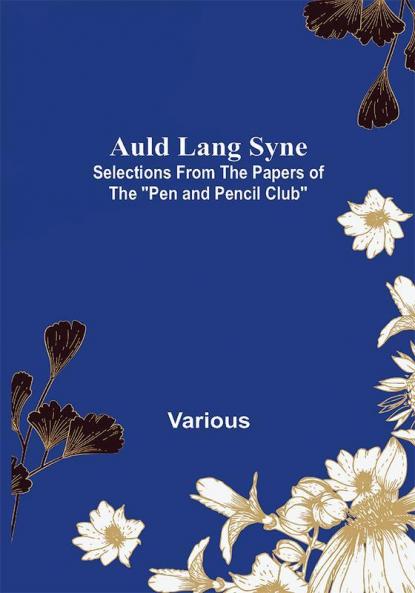 Auld Lang Syne: Selections from the Papers of the Pen and Pencil Club