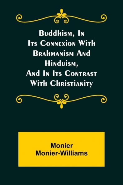 Buddhism in Its Connexion with Brahmanism and Hinduism and in Its Contrast with Christianity