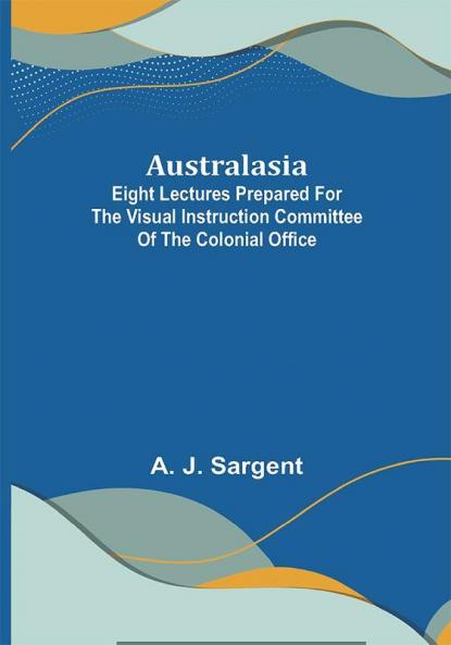 Australasia ; Eight Lectures Prepared for the Visual Instruction Committee of the Colonial Office