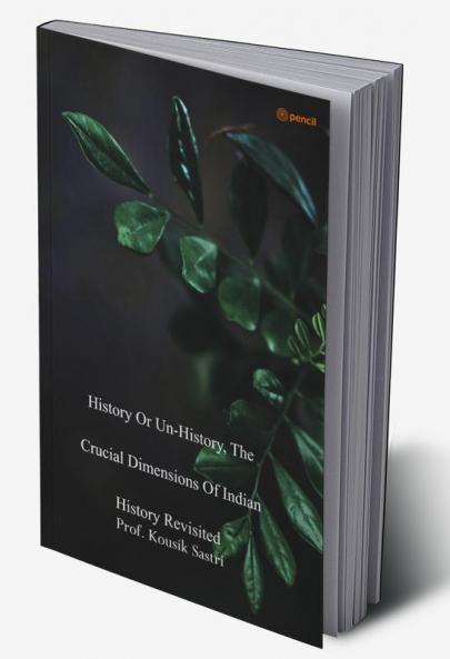 History or Un-history The Crucial Dimensions of Indian History Revisited