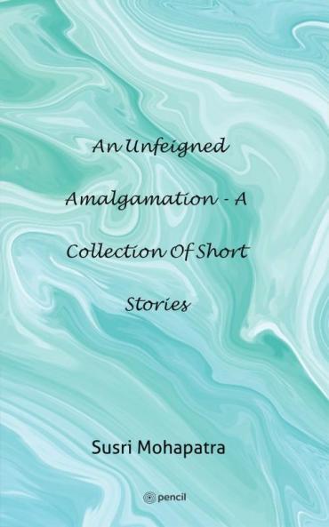 An unfeigned Amalgamation - A collection of Short stories