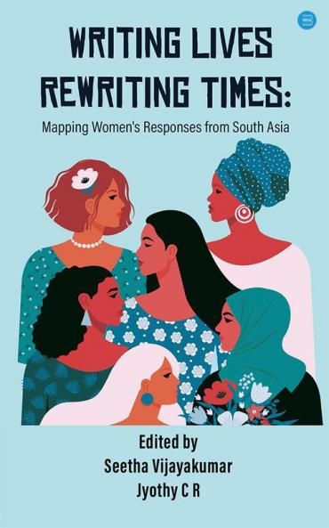 Writing Lives Rewriting Times: Mapping Women's Responses from South Asia