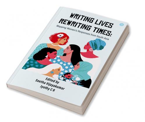 Writing Lives Rewriting Times: Mapping Women's Responses from South Asia