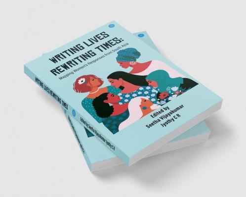 Writing Lives Rewriting Times: Mapping Women's Responses from South Asia