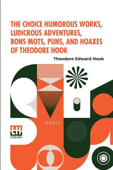 The Choice Humorous Works Ludicrous Adventures Bons Mots Puns And Hoaxes Of Theodore Hook