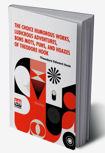The Choice Humorous Works Ludicrous Adventures Bons Mots Puns And Hoaxes Of Theodore Hook