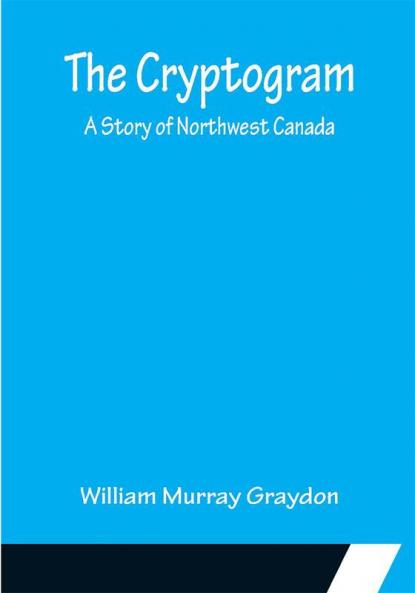 The Cryptogram; A Story of Northwest Canada