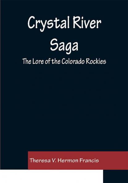 Crystal River Saga; The Lore of the Colorado Rockies