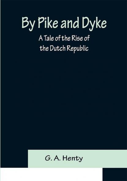 By Pike and Dyke: a Tale of the Rise of the Dutch Republic