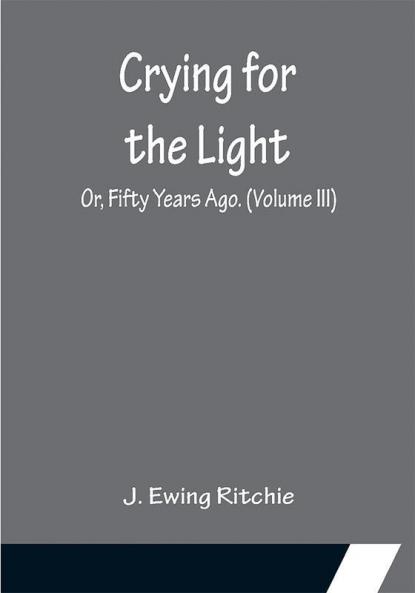 Crying for the Light; Or Fifty Years Ago. (Volume III)
