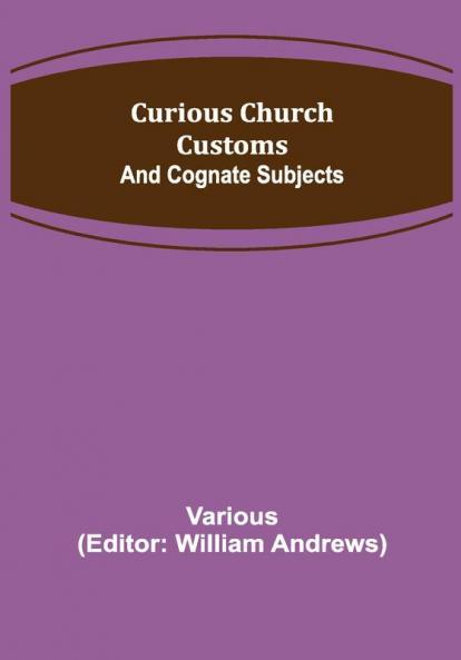 Curious Church Customs; And Cognate Subjects