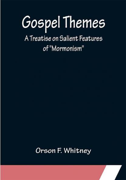 Gospel Themes: A Treatise on Salient Features of Mormonism
