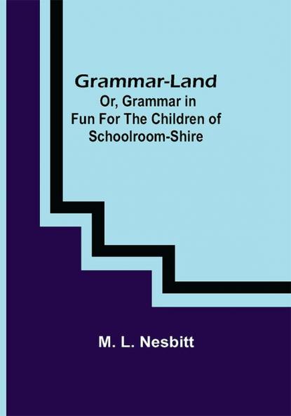 Grammar-land; Or Grammar in Fun for the Children of Schoolroom-shire