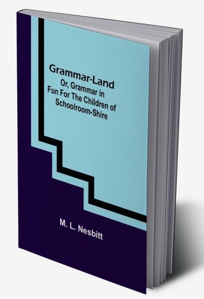 Grammar-land; Or Grammar in Fun for the Children of Schoolroom-shire