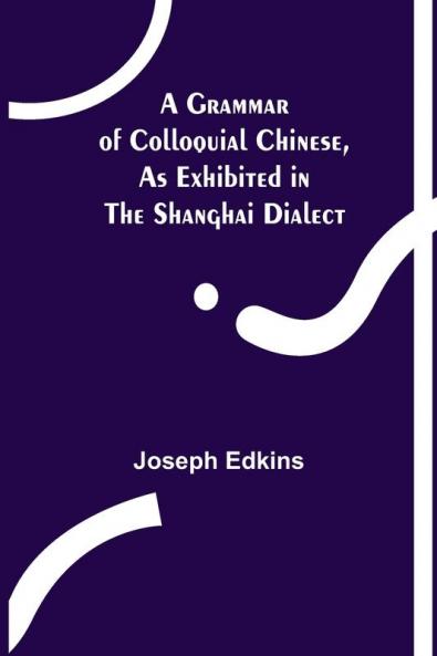 A Grammar of Colloquial Chinese as Exhibited in the Shanghai Dialect