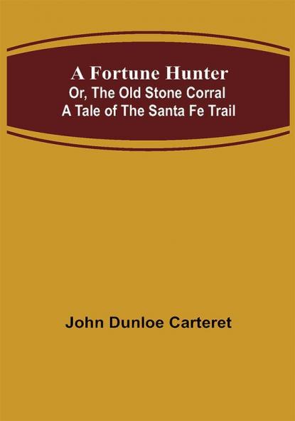 A Fortune Hunter; Or The Old Stone Corral A Tale of the Santa Fe Trail