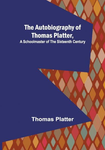 The Autobiography of Thomas Platter a schoolmaster of the sixteenth century.