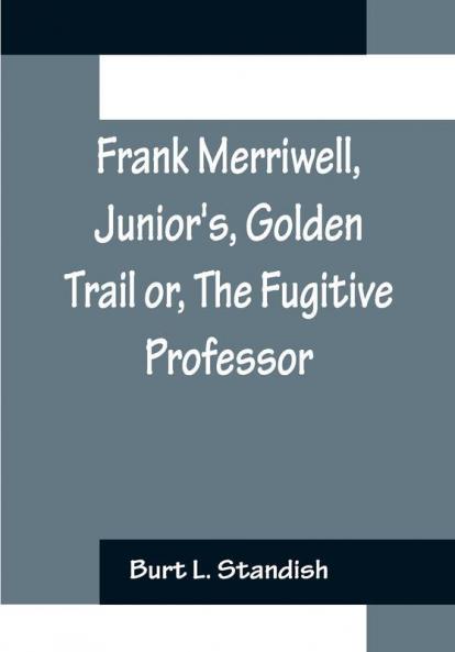 Frank Merriwell Junior's Golden Trail or The Fugitive Professor