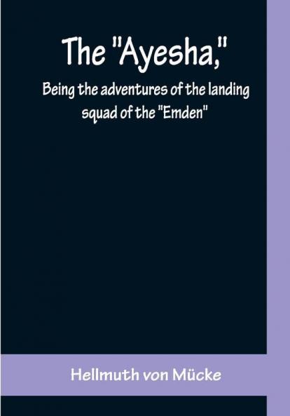 The Ayesha being the adventures of the landing squad of the Emden