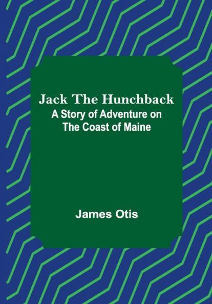 Jack the Hunchback: A Story of Adventure on the Coast of Maine