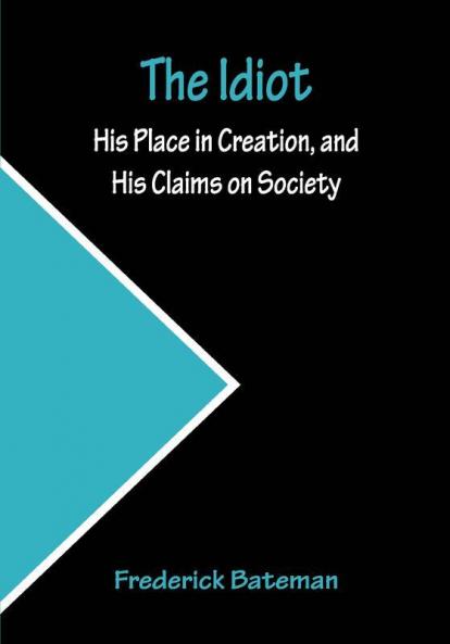 The Idiot; His Place in Creation and His Claims on Society