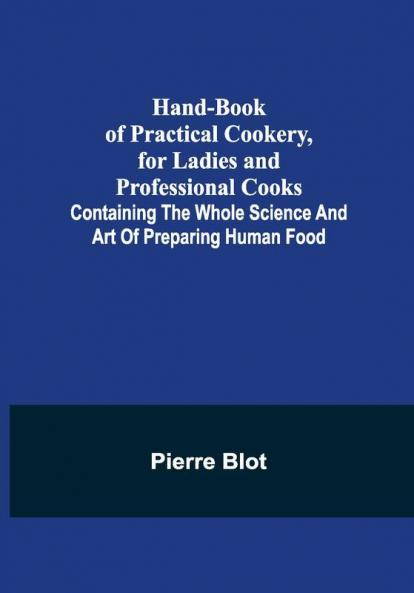 Hand-Book of Practical Cookery for Ladies and Professional Cooks; Containing the Whole Science and Art of Preparing Human Food