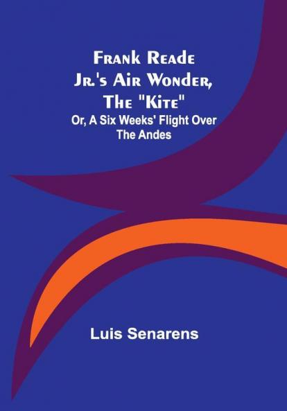 Frank Reade Jr.'s Air Wonder The Kite; Or A Six Weeks' Flight Over The Andes