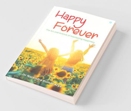 Happy Forever: The Art And Science Of Everlasting Happiness
