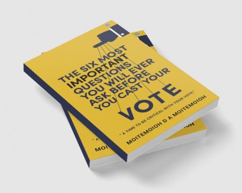 The Six Most Important Questions You will Ever Ask Before You Cast Your Vote : A Time To Be Critical With Your Vote