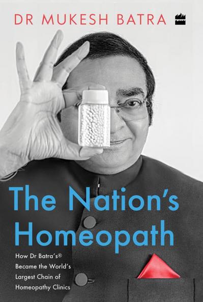 The Nation's Homeopath : How Dr Batra's Became the World's Largest Chain of Homeopathy Clinics