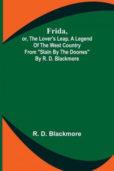 Frida or The Lover's Leap A Legend Of The West Country From Slain By The Doones By R. D. Blackmore