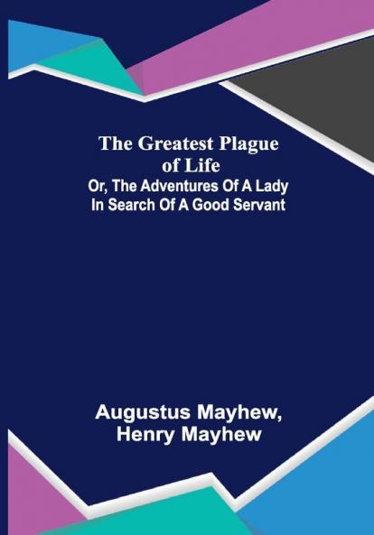 The Greatest Plague of Life: or the Adventures of a Lady in Search of a Good Servant