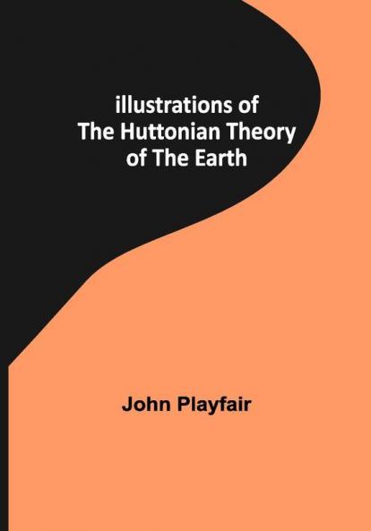 Illustrations of the Huttonian Theory of the Earth