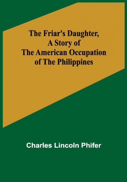 The Friar's Daughter A Story of the American Occupation of the Philippines