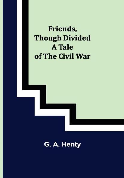 Friends though divided A Tale of the Civil War