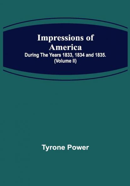 Impressions of America; During the years 1833 1834 and 1835. (Volume II)