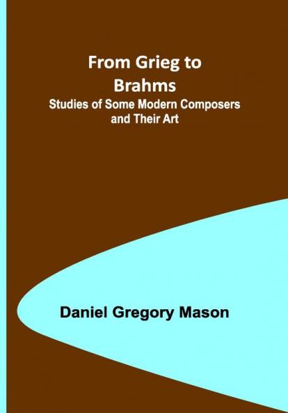 From Grieg to Brahms: Studies of Some Modern Composers and Their Art