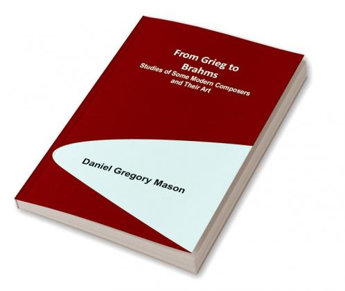 From Grieg to Brahms: Studies of Some Modern Composers and Their Art