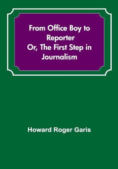 From Office Boy to Reporter; Or The First Step in Journalism