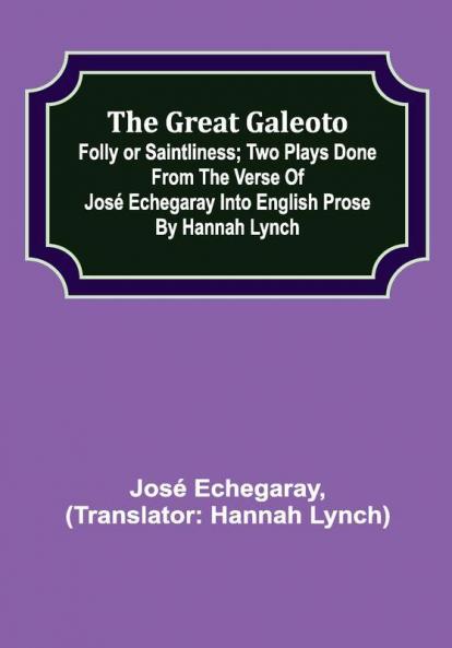 The great Galeoto; Folly or saintliness; Two plays done from the verse of José Echegaray into English prose by Hannah Lynch