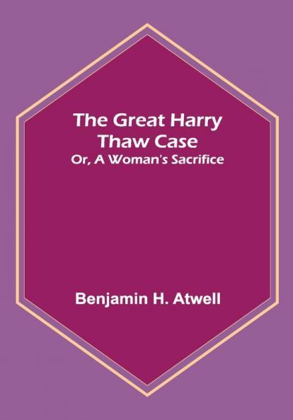 The Great Harry Thaw Case; Or A Woman's Sacrifice
