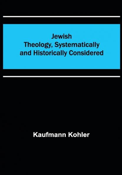 Jewish Theology Systematically and Historically Considered