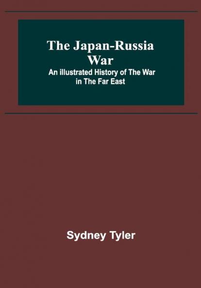 The Japan-Russia War: An Illustrated History of the War in the Far East