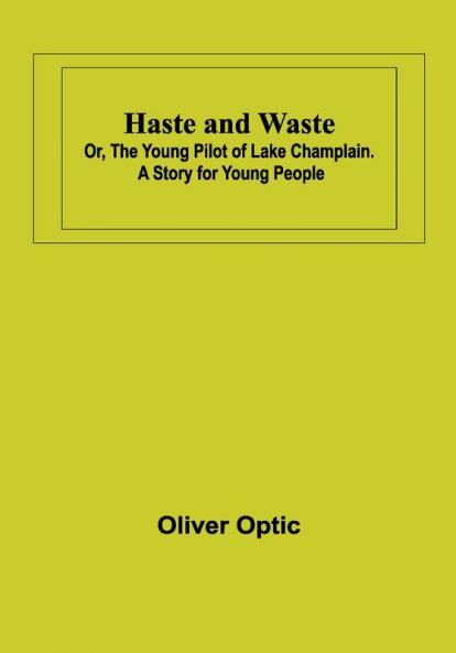 Haste and Waste; Or the Young Pilot of Lake Champlain. A Story for Young People