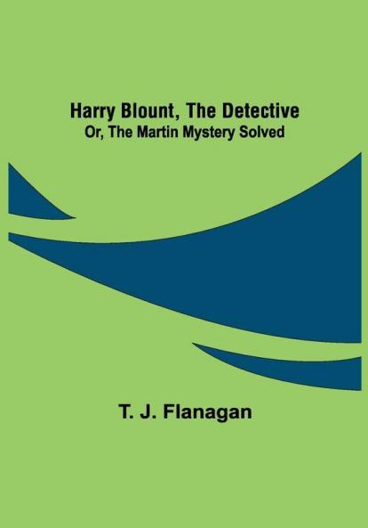 Harry Blount the Detective; Or The Martin Mystery Solved