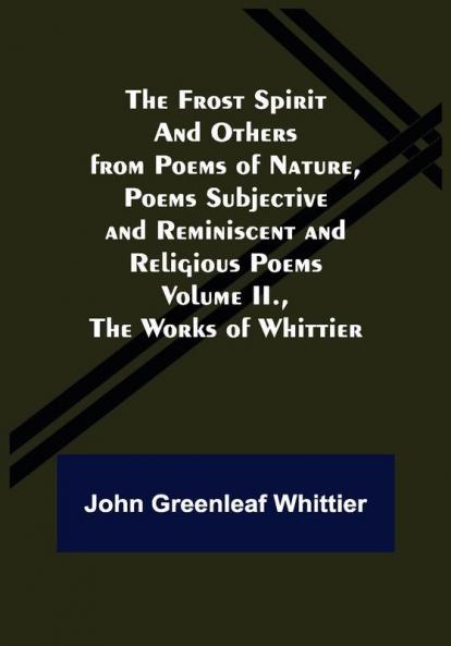 The Frost Spirit and Others from Poems of Nature Poems Subjective and Reminiscent and Religious Poems Volume II. The Works of Whittier